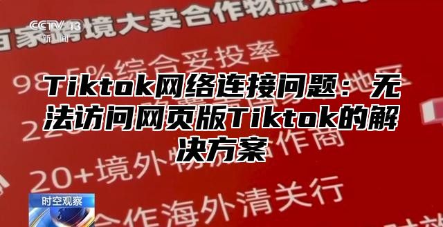 Tiktok网络连接问题：无法访问网页版Tiktok的解决方案