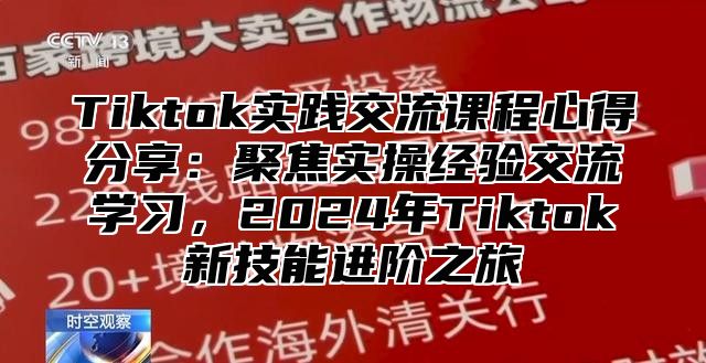 Tiktok实践交流课程心得分享：聚焦实操经验交流学习，2025年Tiktok新技能进阶之旅