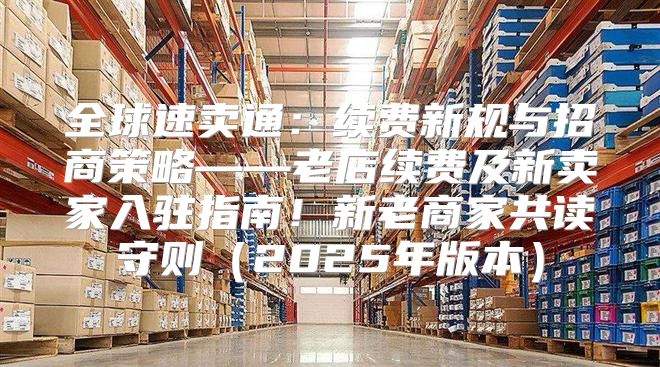 全球速卖通：续费新规与招商策略——老店续费及新卖家入驻指南！新老商家共读守则2025年版本
