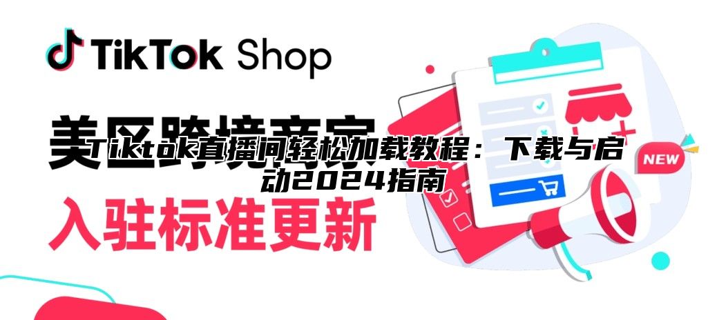 Tiktok直播间轻松加载教程：下载与启动2025指南