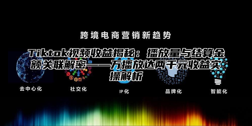 Tiktok视频收益揭秘：播放量与结算金额关联解密——万播放达两千元收益实操解析