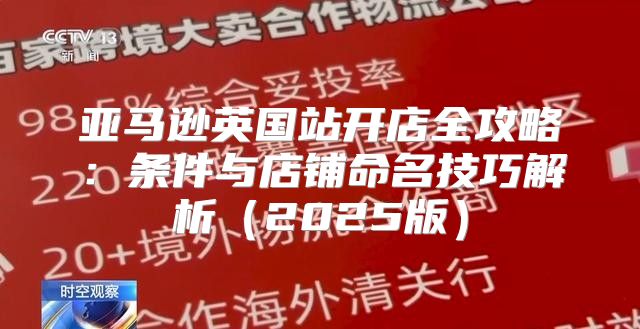 亚马逊英国站开店全攻略：条件与店铺命名技巧解析2025版