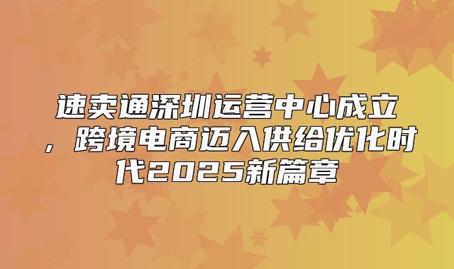 速卖通深圳运营中心成立，跨境电商迈入供给优化时代2025新篇章