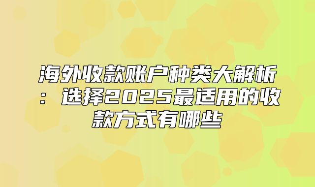 海外收款账户种类大解析：选择2025最适用的收款方式有哪些