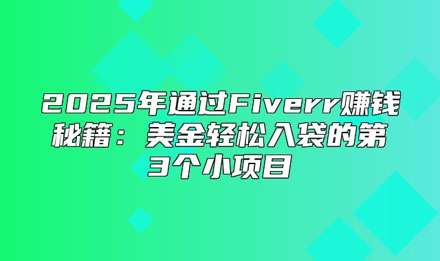 2025年通过Fiverr赚钱秘籍：美金轻松入袋的第3个小项目