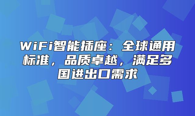 WiFi智能插座：全球通用标准，品质卓越，满足多国进出口需求