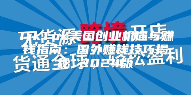 TikTok美国创业机遇与赚钱指南：国外赚钱技巧揭秘 2025版