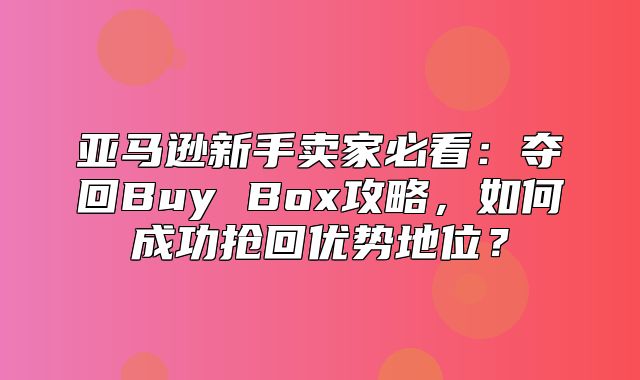 亚马逊新手卖家必看：夺回Buy Box攻略，如何成功抢回优势地位？