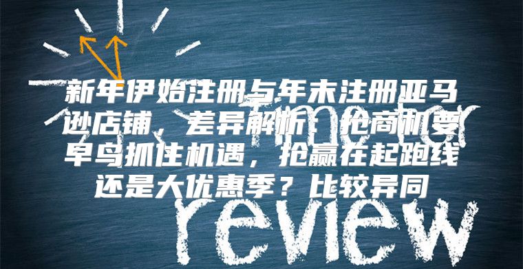 新年伊始注册与年末注册亚马逊店铺，差异解析：抢商机要早鸟抓住机遇，抢赢在起跑线还是大优惠季？比较异同