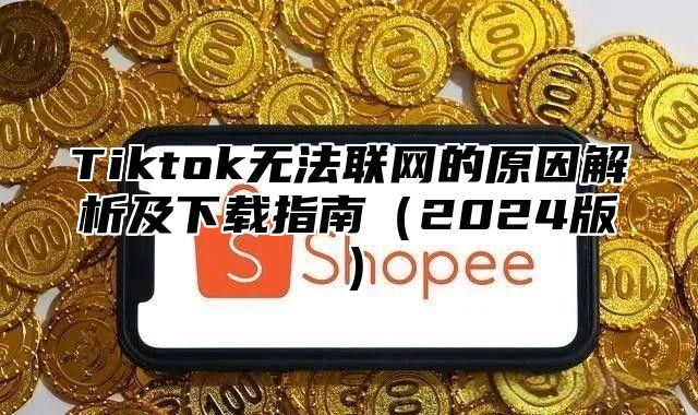 Tiktok无法联网的原因解析及下载指南2025版
