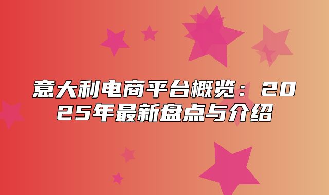 意大利电商平台概览：2025年最新盘点与介绍