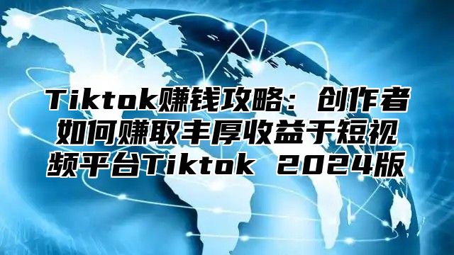 Tiktok赚钱攻略：创作者如何赚取丰厚收益于短视频平台Tiktok 2025版