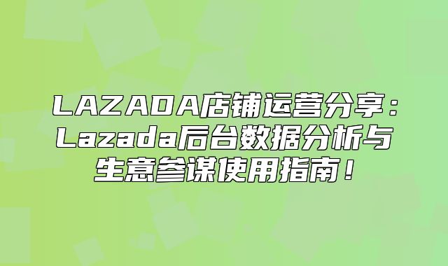 LAZADA店铺运营分享：Lazada后台数据分析与生意参谋使用指南！
