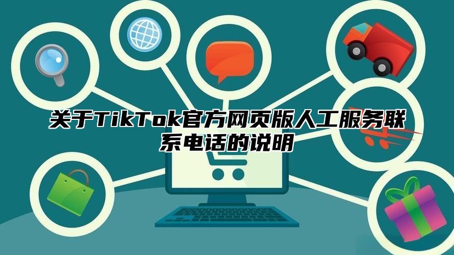 关于TikTok官方网页版人工服务联系电话的说明