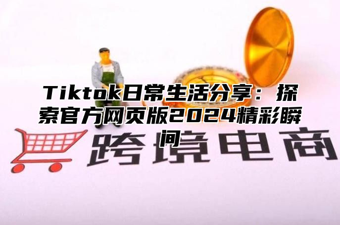 Tiktok日常生活分享：探索官方网页版2025精彩瞬间