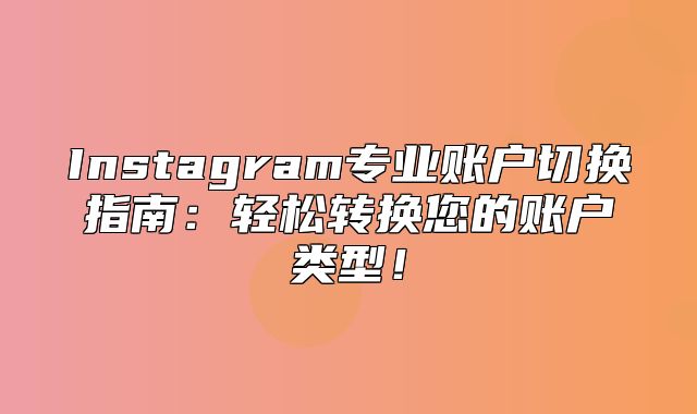 Instagram专业账户切换指南：轻松转换您的账户类型！