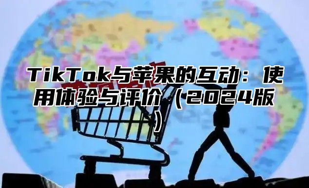 TikTok与苹果的互动：使用体验与评价2025版