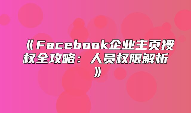 Facebook企业主页授权全攻略：人员权限解析