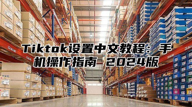 Tiktok设置中文教程：手机操作指南 2025版