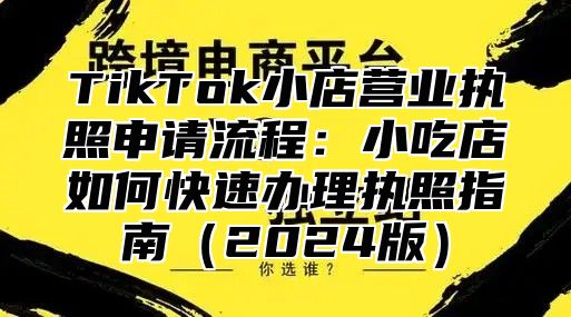 TikTok小店营业执照申请流程：小吃店如何快速办理执照指南2025版