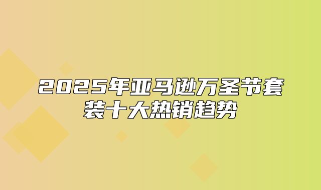 2025年亚马逊万圣节套装十大热销趋势