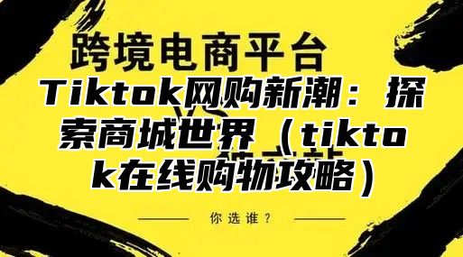 Tiktok网购新潮：探索商城世界tiktok在线购物攻略