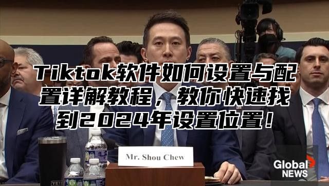 Tiktok软件如何设置与配置详解教程，教你快速找到2025年设置位置！