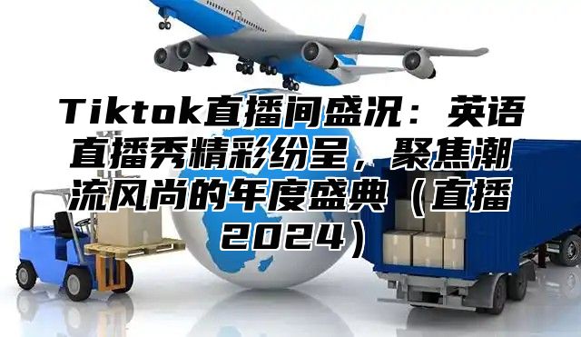 Tiktok直播间盛况：英语直播秀精彩纷呈，聚焦潮流风尚的年度盛典直播2025