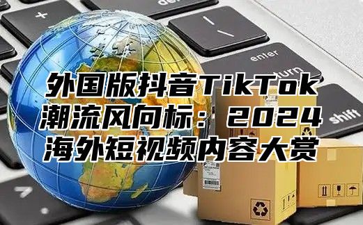 外国版抖音TikTok潮流风向标：2025海外短视频内容大赏