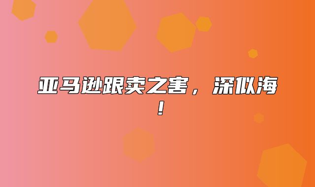 亚马逊跟卖之害，深似海！