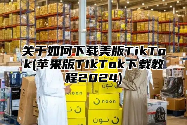 关于如何下载美版TikTok(苹果版TikTok下载教程2025)