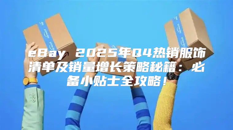 eBay 2025年Q4热销服饰清单及销量增长策略秘籍：必备小贴士全攻略！