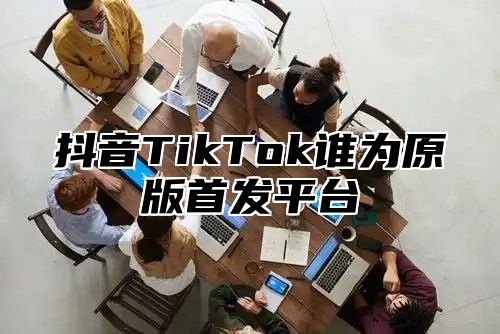 抖音TikTok谁为原版首发平台