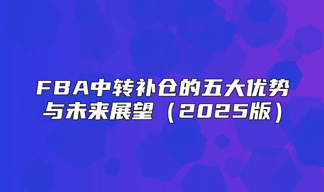 FBA中转补仓的五大优势与未来展望2025版