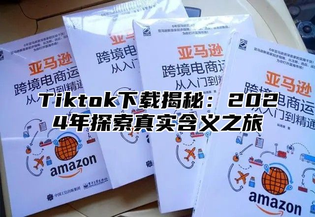 Tiktok下载揭秘：2025年探索真实含义之旅