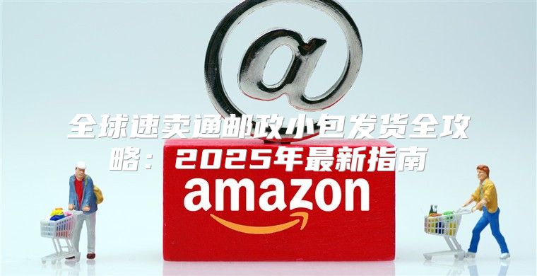 全球速卖通邮政小包发货全攻略：2025年最新指南