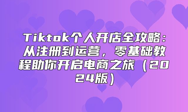 Tiktok个人开店全攻略：从注册到运营，零基础教程助你开启电商之旅2025版