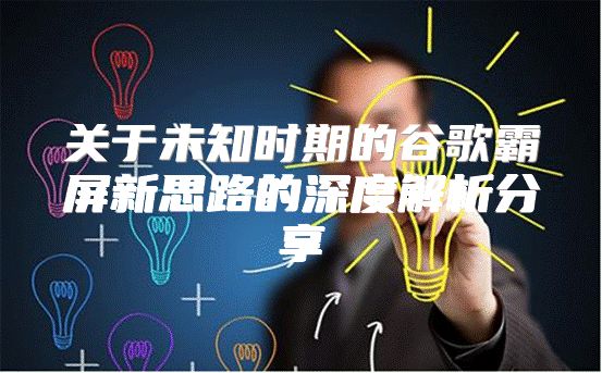 关于未知时期的谷歌霸屏新思路的深度解析分享