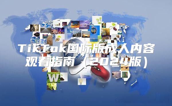 TikTok国际版成人内容观看指南2025版