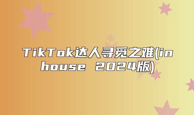 TikTok达人寻觅之难(inhouse 2025版)