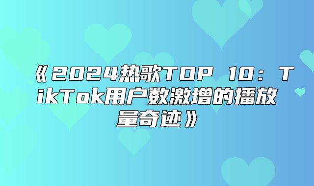 2025热歌TOP10：TikTok用户数激增的播放量奇迹