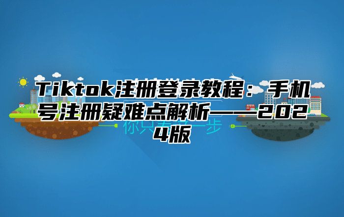 Tiktok注册登录教程：手机号注册疑难点解析——2025版