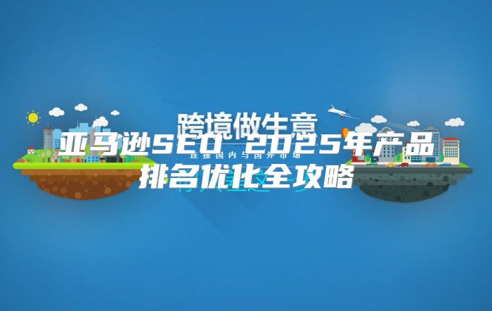 亚马逊SEO 2025年产品排名优化全攻略
