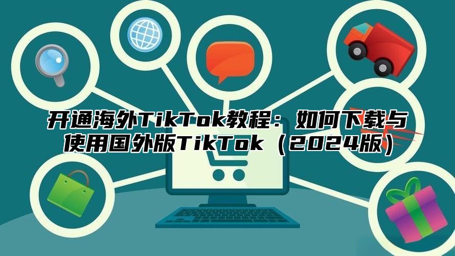 开通海外TikTok教程：如何下载与使用国外版TikTok2025版