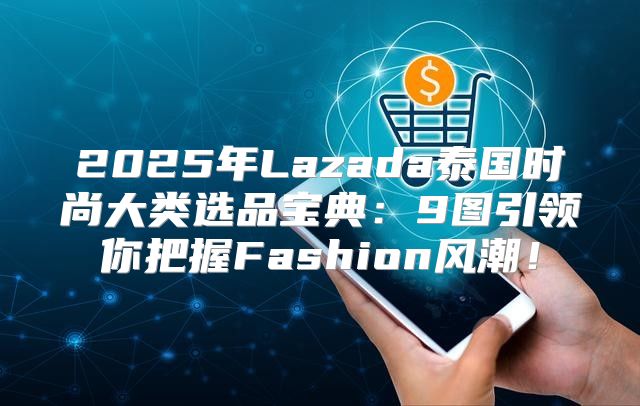 2025年Lazada泰国时尚大类选品宝典：9图引领你把握Fashion风潮！