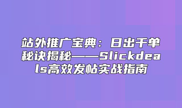 站外推广宝典：日出千单秘诀揭秘——Slickdeals高效发帖实战指南