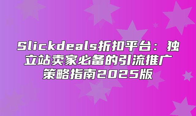 Slickdeals折扣平台：独立站卖家必备的引流推广策略指南2025版