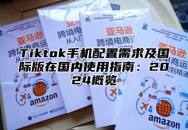 Tiktok手机配置需求及国际版在国内使用指南：2025概览