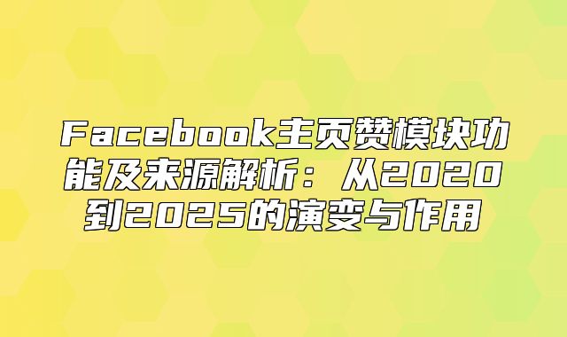 Facebook主页赞模块功能及来源解析：从2020到2025的演变与作用