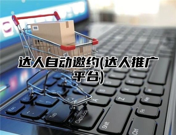 达人自动邀约(达人推广平台)